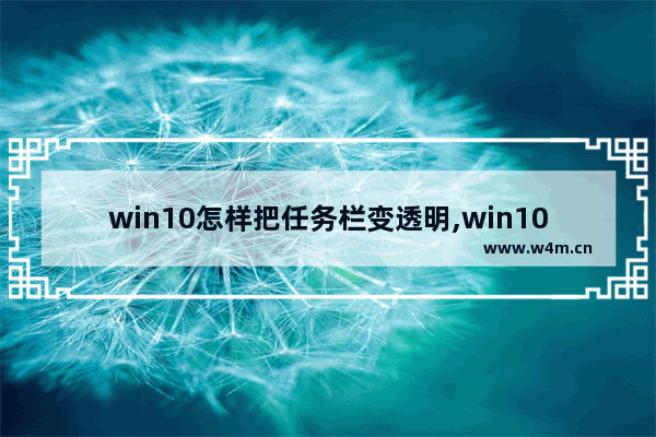 win10怎样把任务栏变透明,win10如何让任务栏变透明