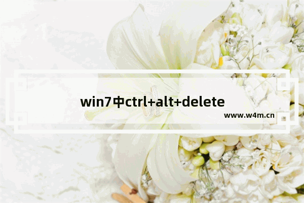 win7中ctrl+alt+delete是什么快捷键,电脑开机让你按ctrl alt delete