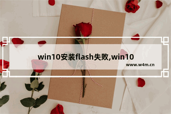 win10安装flash失败,win10系统不支持flash