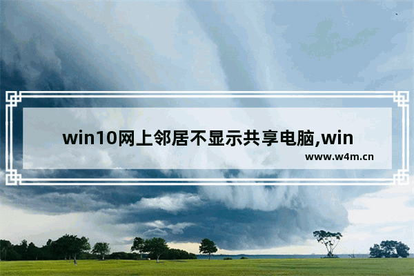 win10网上邻居不显示共享电脑,win10网上邻居能看到共享的,但是无法访问