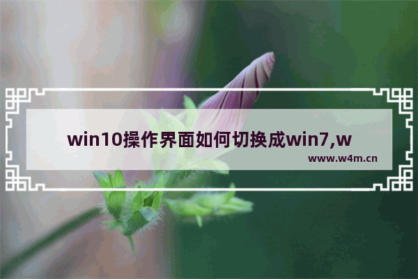 win10操作界面如何切换成win7,windows10界面切换win7