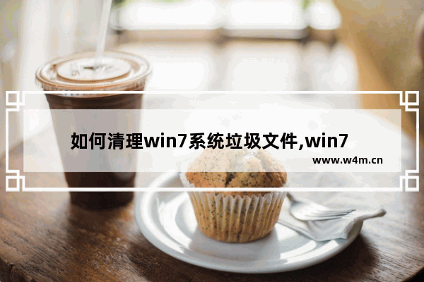 如何清理win7系统垃圾文件,win7 垃圾文件清理