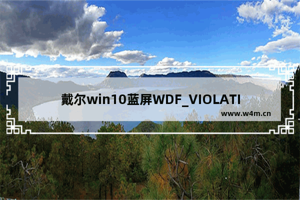 戴尔win10蓝屏WDF_VIOLATION,wdfviolation蓝屏win11