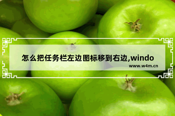 怎么把任务栏左边图标移到右边,window10怎么把任务栏移到右边