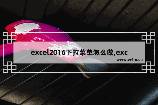 excel2016下拉菜单怎么做,excel2007制作下拉菜单选项