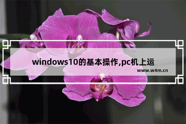 windows10的基本操作,pc机上运行的windows 10操作系统属于