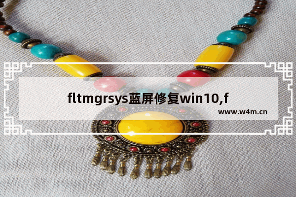 fltmgrsys蓝屏修复win10,fltmgr.sys蓝屏win7