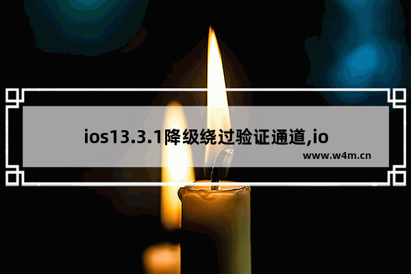 ios13.3.1降级绕过验证通道,ios13.5.1关闭验证