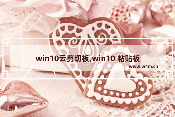 win10云剪切板,win10 粘贴板