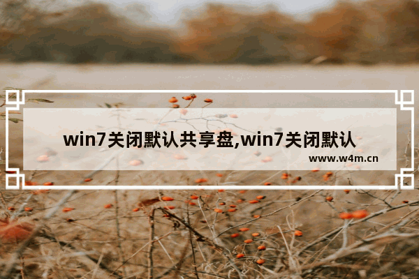 win7关闭默认共享盘,win7关闭默认共享盘怎么弄