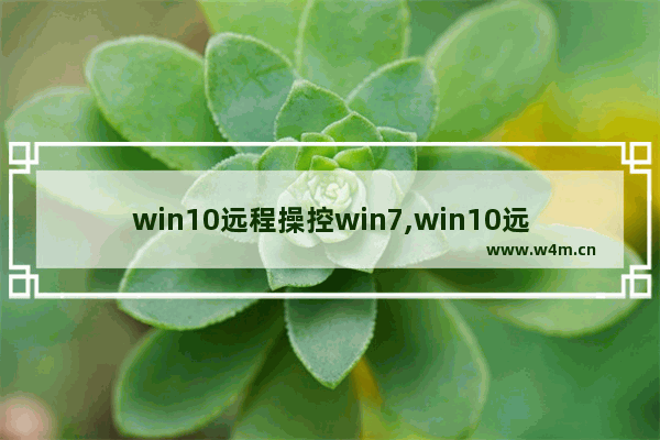 win10远程操控win7,win10远程电脑控制