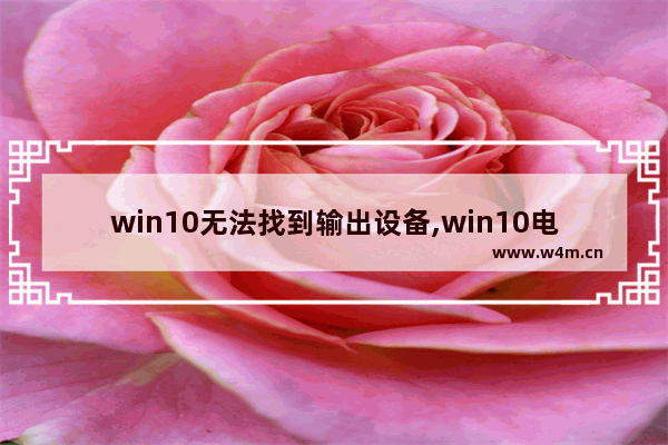 win10无法找到输出设备,win10电脑找不到声音输入设备