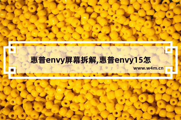 惠普envy屏幕拆解,惠普envy15怎么拆开