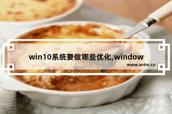 win10系统要做哪些优化,windows10如何优化系统