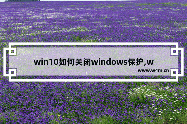 win10如何关闭windows保护,win10专业版实时保护在哪里