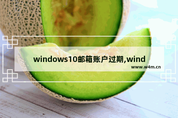 windows10邮箱账户过期,windows邮箱账户设置过期