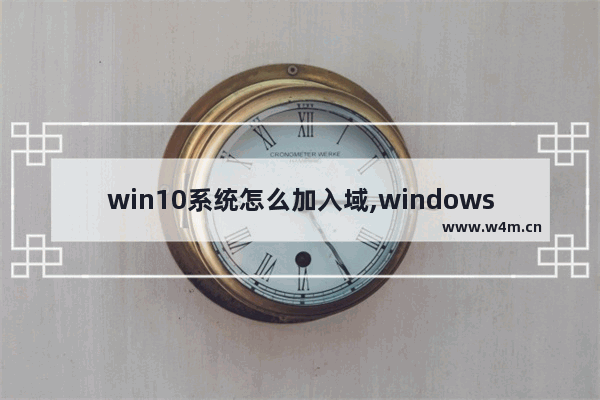 win10系统怎么加入域,windows10加入域