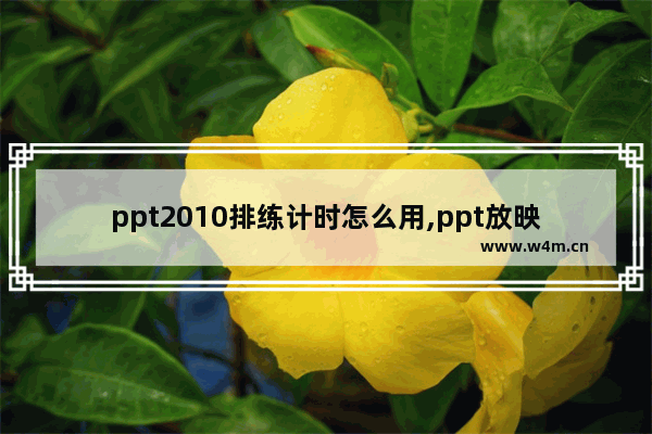 ppt2010排练计时怎么用,ppt放映时设置排练计时的基本步骤