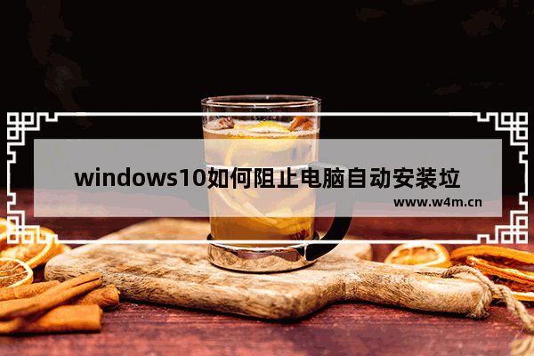 windows10如何阻止电脑自动安装垃圾软件,笔记本怎么阻止电脑自动安装垃圾软件