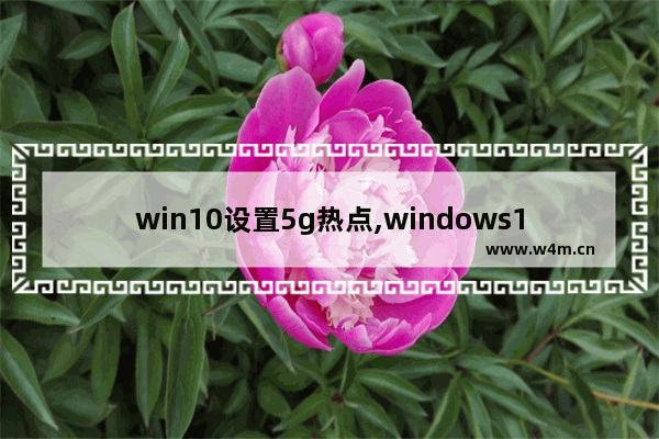 win10设置5g热点,windows10开启wifi热点