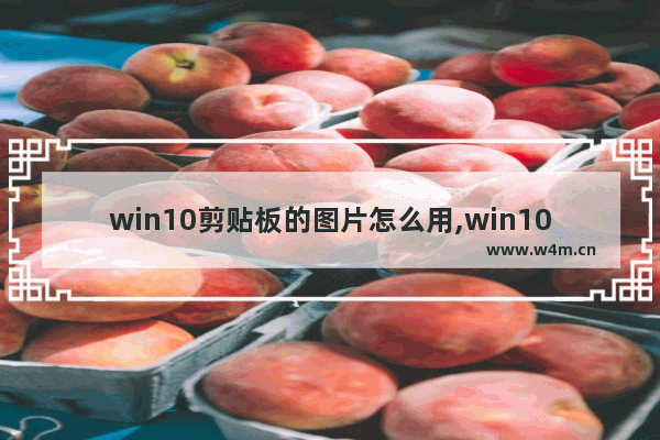 win10剪贴板的图片怎么用,win10剪切板怎么用