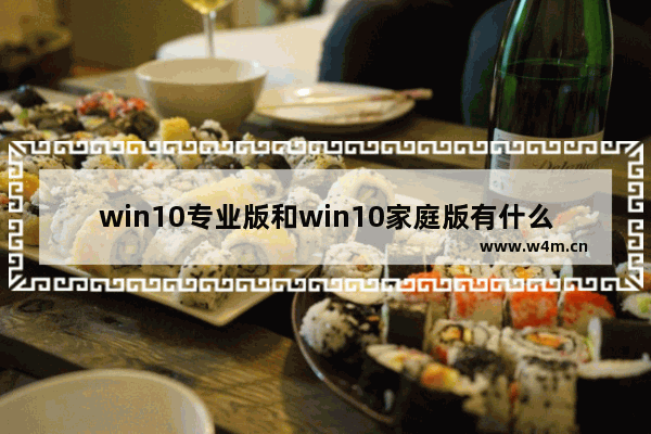 win10专业版和win10家庭版有什么区别,win10专业版跟家庭版有什么区别