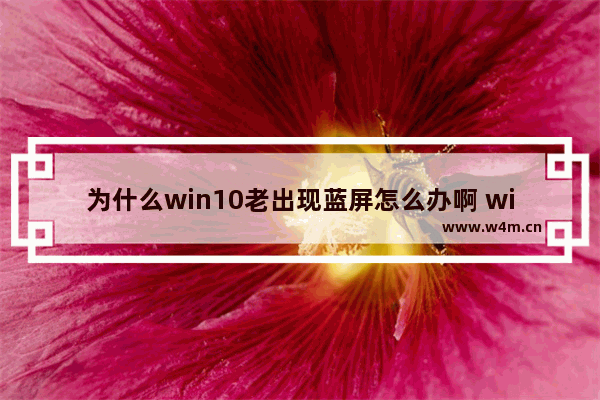 为什么win10老出现蓝屏怎么办啊 win10蓝屏频现怎么解决