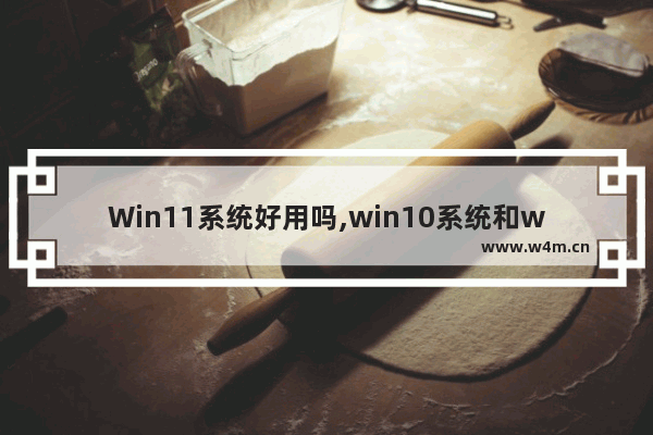 Win11系统好用吗,win10系统和win11系统哪个好