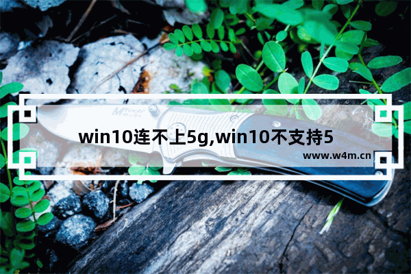 win10连不上5g,win10不支持5gwifi