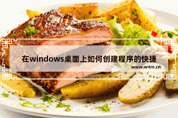 在windows桌面上如何创建程序的快捷方式-,电脑程序快捷方式怎么创建