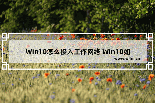 Win10怎么接入工作网络 Win10如何连接到工作网络