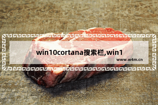 win10cortana搜索栏,win10关闭cortana搜索