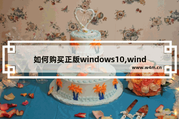 如何购买正版windows10,windows10正版系统怎么买