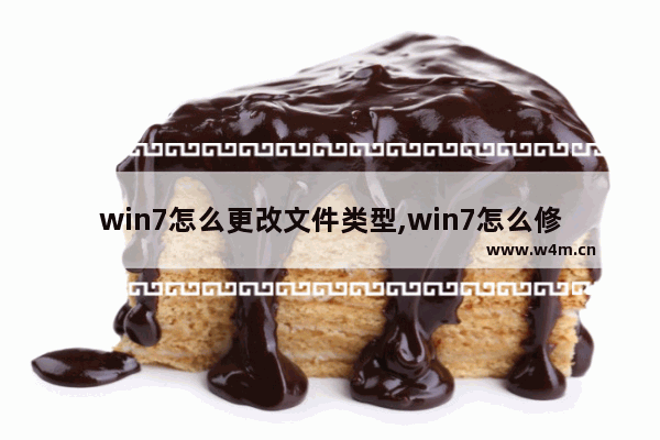 win7怎么更改文件类型,win7怎么修改文件名