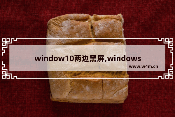 window10两边黑屏,windows10电脑两边黑屏怎么办