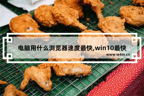 电脑用什么浏览器速度最快,win10最快的浏览器