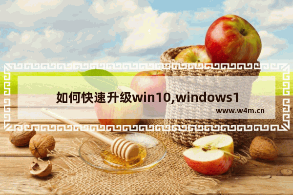 如何快速升级win10,windows10怎样升级