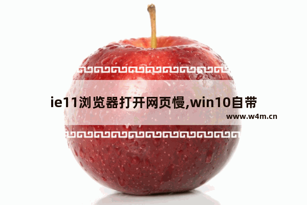 ie11浏览器打开网页慢,win10自带浏览器网速很慢