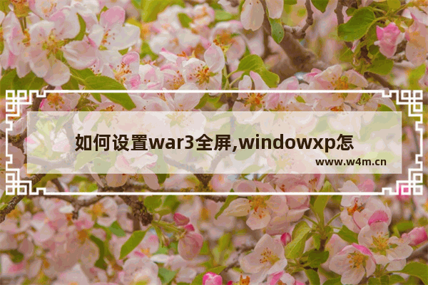 如何设置war3全屏,windowxp怎么设置双屏