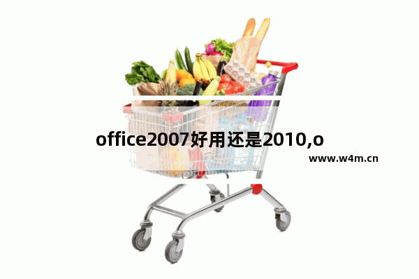 office2007好用还是2010,office2007跟2010有什么区别