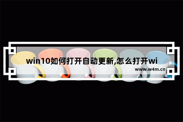 win10如何打开自动更新,怎么打开win10的自动更新