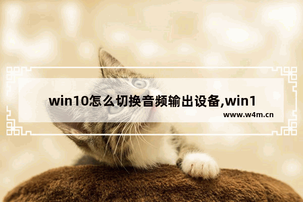 win10怎么切换音频输出设备,win10多个声音输出设备