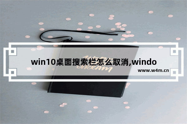 win10桌面搜索栏怎么取消,windows10任务栏搜索框怎么去掉