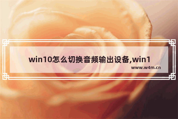 win10怎么切换音频输出设备,win10多个声音输出设备