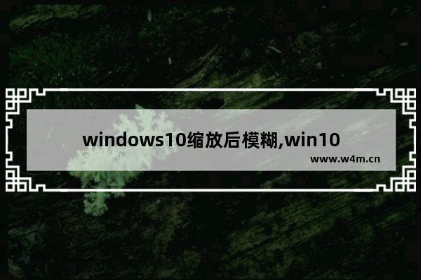 windows10缩放后模糊,win10屏幕模糊怎么调