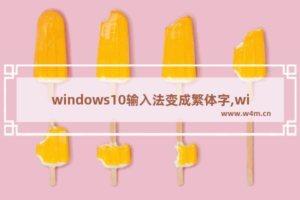 windows10输入法变成繁体字,win10电脑字体变成繁体,如何变成简体