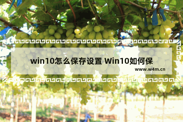 win10怎么保存设置 Win10如何保存系统设置