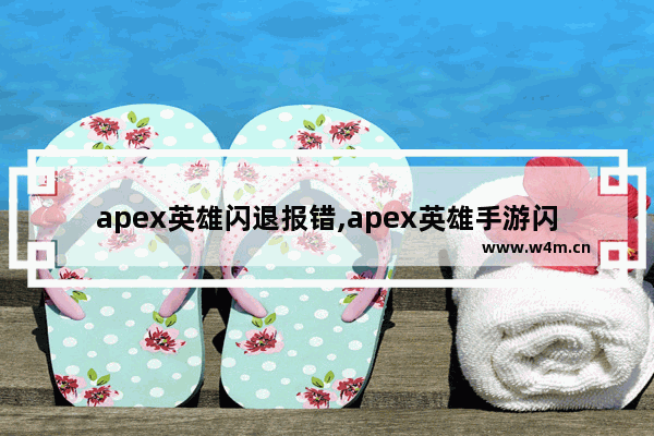 apex英雄闪退报错,apex英雄手游闪退怎么办