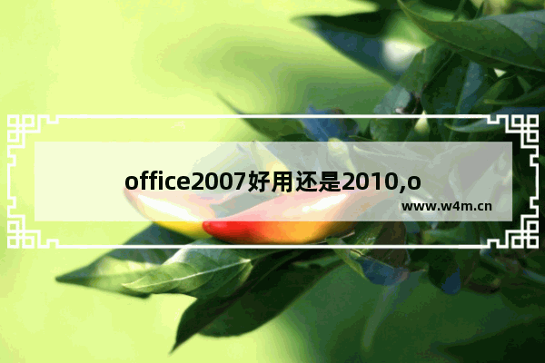 office2007好用还是2010,office2007跟2010有什么区别