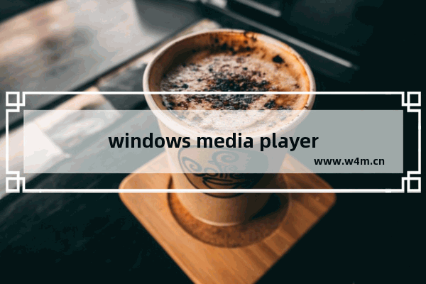 windows media player运行失败,windows media player损坏